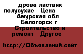 дрова листвяк полусухие › Цена ­ 3 500 - Амурская обл., Белогорск г. Строительство и ремонт » Другое   